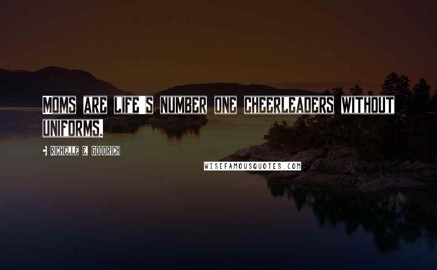 Richelle E. Goodrich Quotes: Moms are life's number one cheerleaders without uniforms.