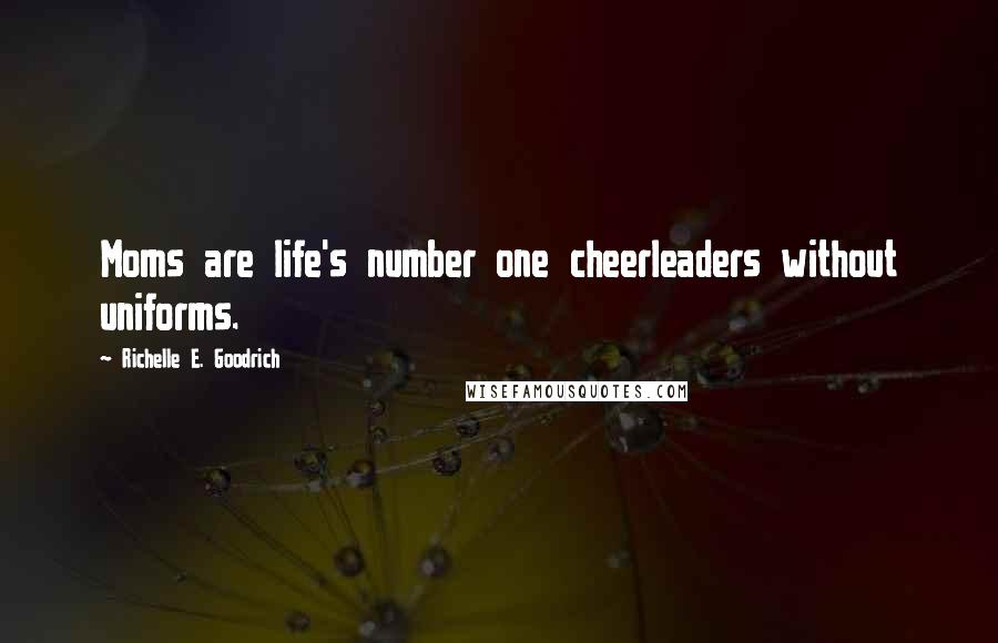Richelle E. Goodrich Quotes: Moms are life's number one cheerleaders without uniforms.