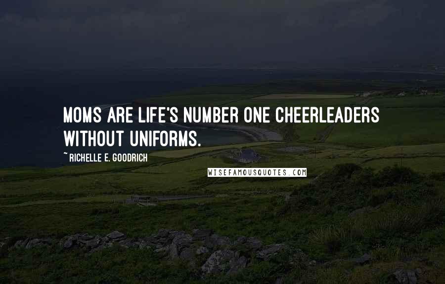 Richelle E. Goodrich Quotes: Moms are life's number one cheerleaders without uniforms.