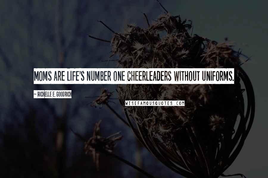 Richelle E. Goodrich Quotes: Moms are life's number one cheerleaders without uniforms.