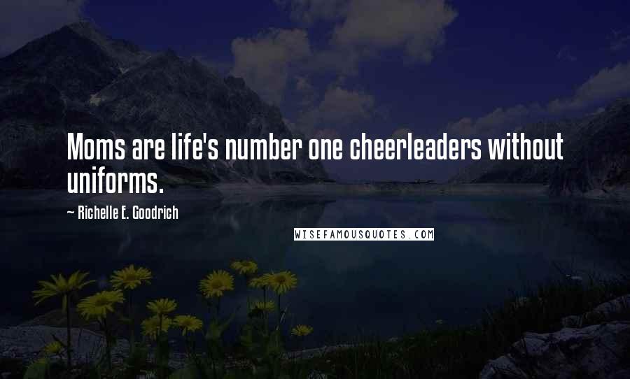Richelle E. Goodrich Quotes: Moms are life's number one cheerleaders without uniforms.