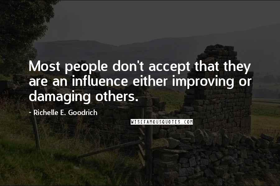 Richelle E. Goodrich Quotes: Most people don't accept that they are an influence either improving or damaging others.