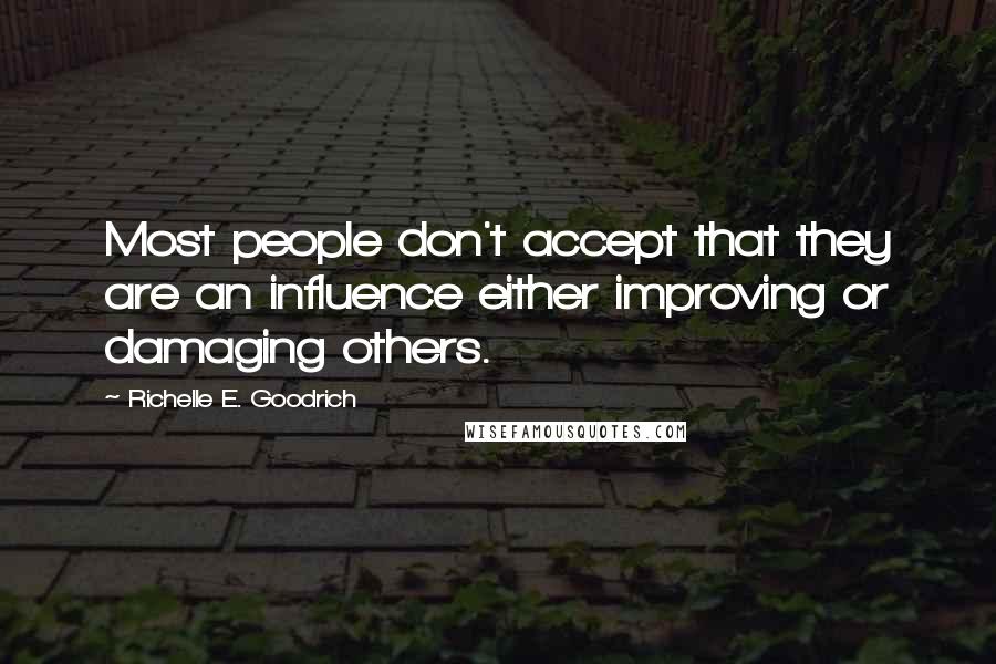 Richelle E. Goodrich Quotes: Most people don't accept that they are an influence either improving or damaging others.