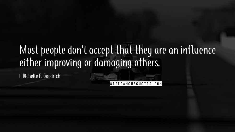 Richelle E. Goodrich Quotes: Most people don't accept that they are an influence either improving or damaging others.