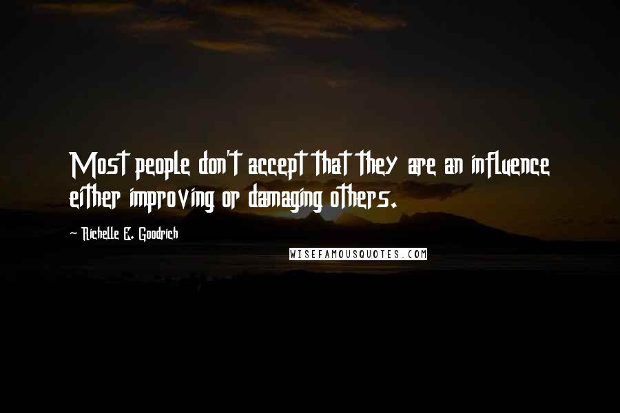 Richelle E. Goodrich Quotes: Most people don't accept that they are an influence either improving or damaging others.