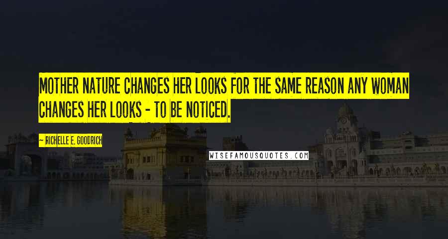 Richelle E. Goodrich Quotes: Mother nature changes her looks for the same reason any woman changes her looks - to be noticed.