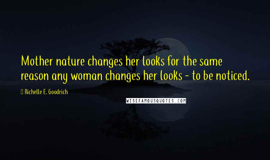 Richelle E. Goodrich Quotes: Mother nature changes her looks for the same reason any woman changes her looks - to be noticed.