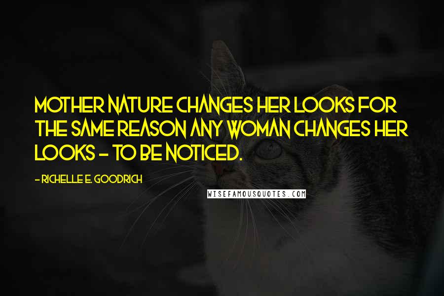 Richelle E. Goodrich Quotes: Mother nature changes her looks for the same reason any woman changes her looks - to be noticed.