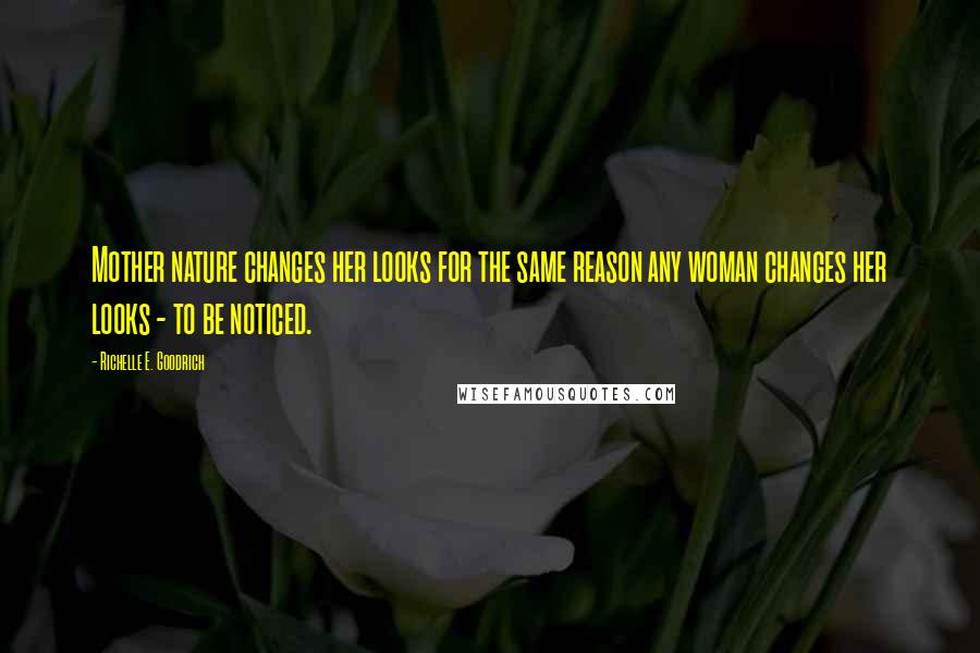 Richelle E. Goodrich Quotes: Mother nature changes her looks for the same reason any woman changes her looks - to be noticed.