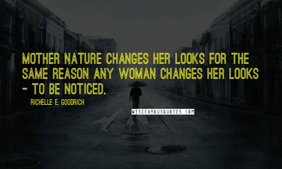 Richelle E. Goodrich Quotes: Mother nature changes her looks for the same reason any woman changes her looks - to be noticed.