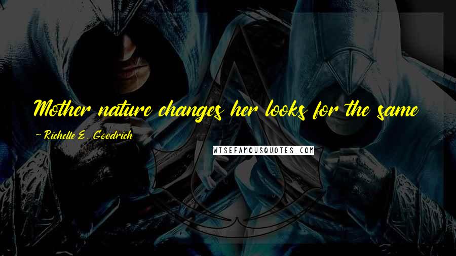 Richelle E. Goodrich Quotes: Mother nature changes her looks for the same reason any woman changes her looks - to be noticed.