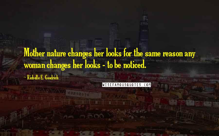 Richelle E. Goodrich Quotes: Mother nature changes her looks for the same reason any woman changes her looks - to be noticed.