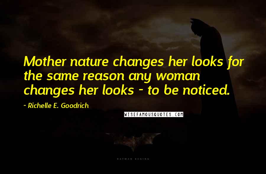 Richelle E. Goodrich Quotes: Mother nature changes her looks for the same reason any woman changes her looks - to be noticed.