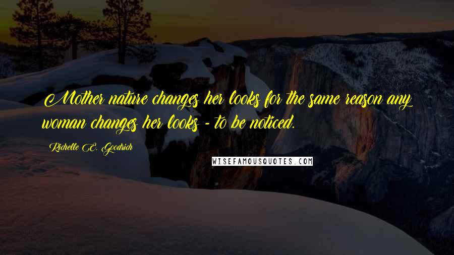 Richelle E. Goodrich Quotes: Mother nature changes her looks for the same reason any woman changes her looks - to be noticed.