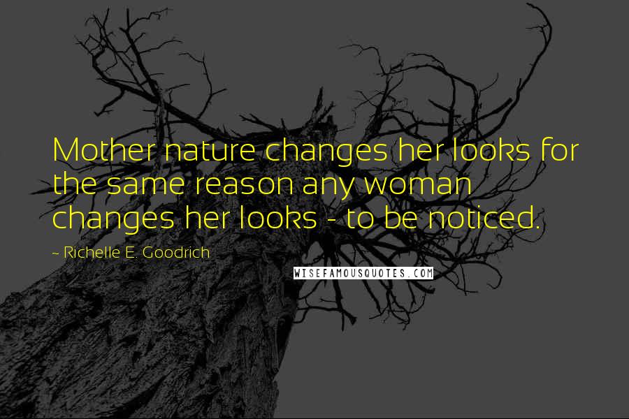 Richelle E. Goodrich Quotes: Mother nature changes her looks for the same reason any woman changes her looks - to be noticed.