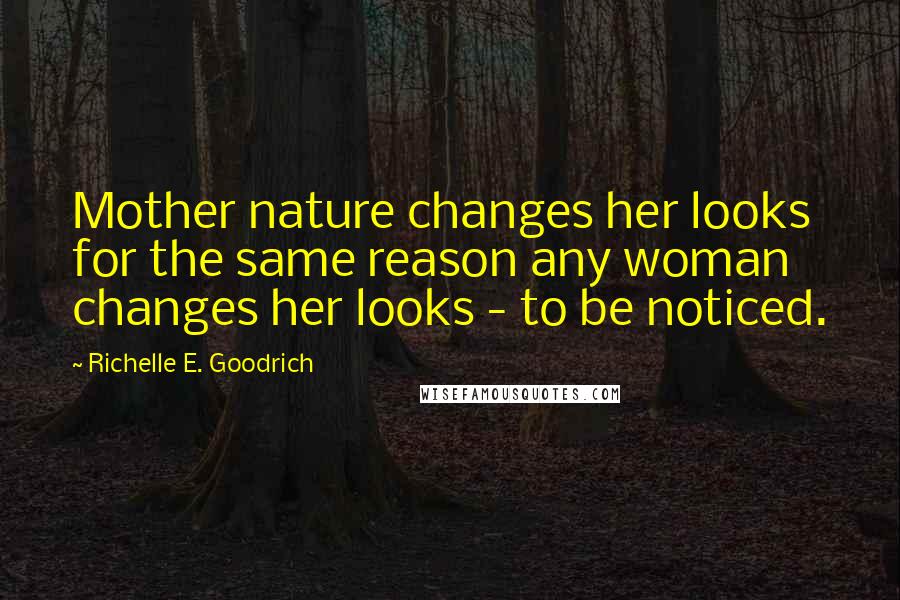 Richelle E. Goodrich Quotes: Mother nature changes her looks for the same reason any woman changes her looks - to be noticed.