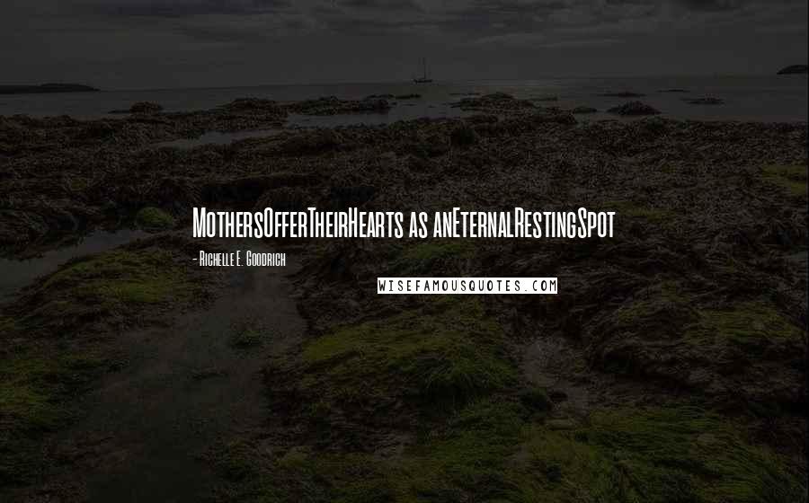 Richelle E. Goodrich Quotes: MothersOfferTheirHearts as anEternalRestingSpot
