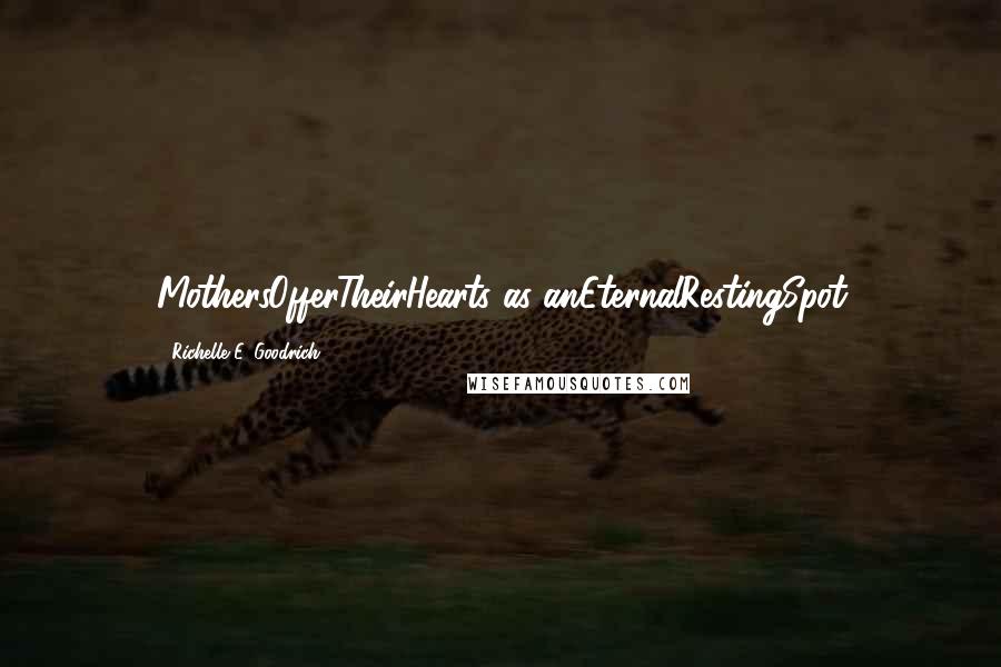 Richelle E. Goodrich Quotes: MothersOfferTheirHearts as anEternalRestingSpot