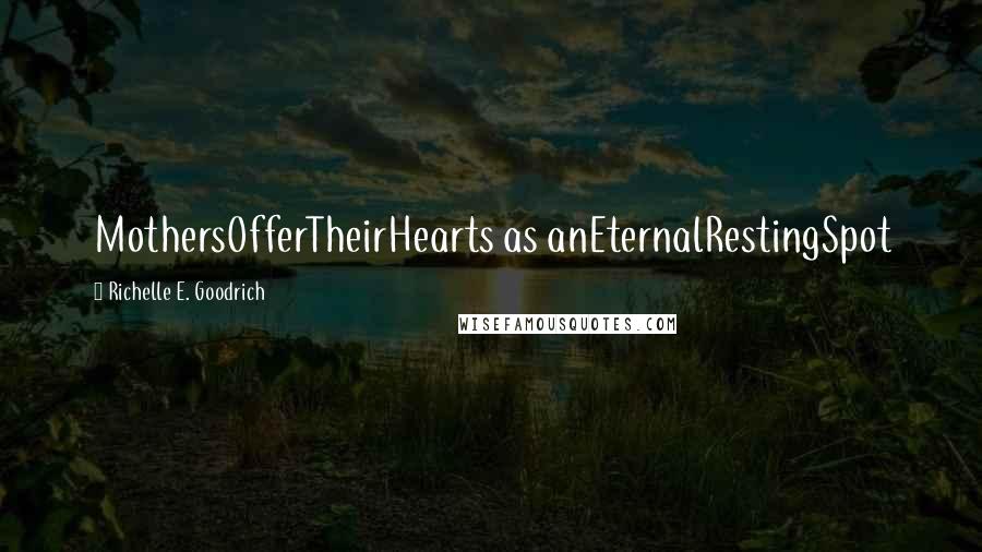 Richelle E. Goodrich Quotes: MothersOfferTheirHearts as anEternalRestingSpot