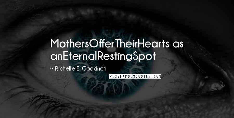 Richelle E. Goodrich Quotes: MothersOfferTheirHearts as anEternalRestingSpot