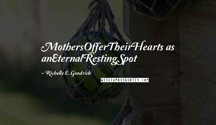 Richelle E. Goodrich Quotes: MothersOfferTheirHearts as anEternalRestingSpot