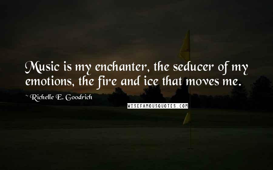 Richelle E. Goodrich Quotes: Music is my enchanter, the seducer of my emotions, the fire and ice that moves me.