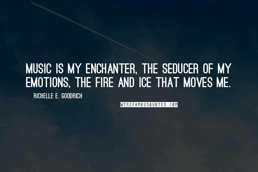 Richelle E. Goodrich Quotes: Music is my enchanter, the seducer of my emotions, the fire and ice that moves me.