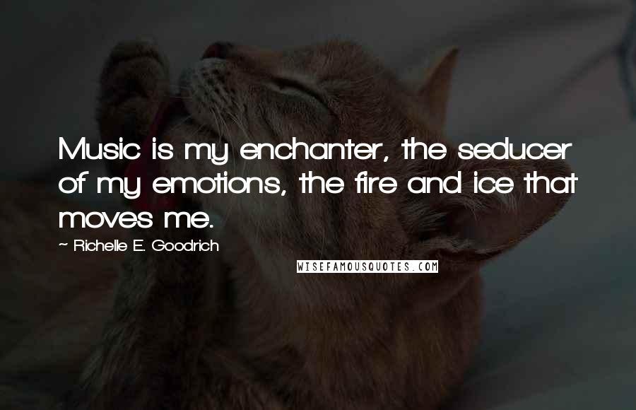 Richelle E. Goodrich Quotes: Music is my enchanter, the seducer of my emotions, the fire and ice that moves me.