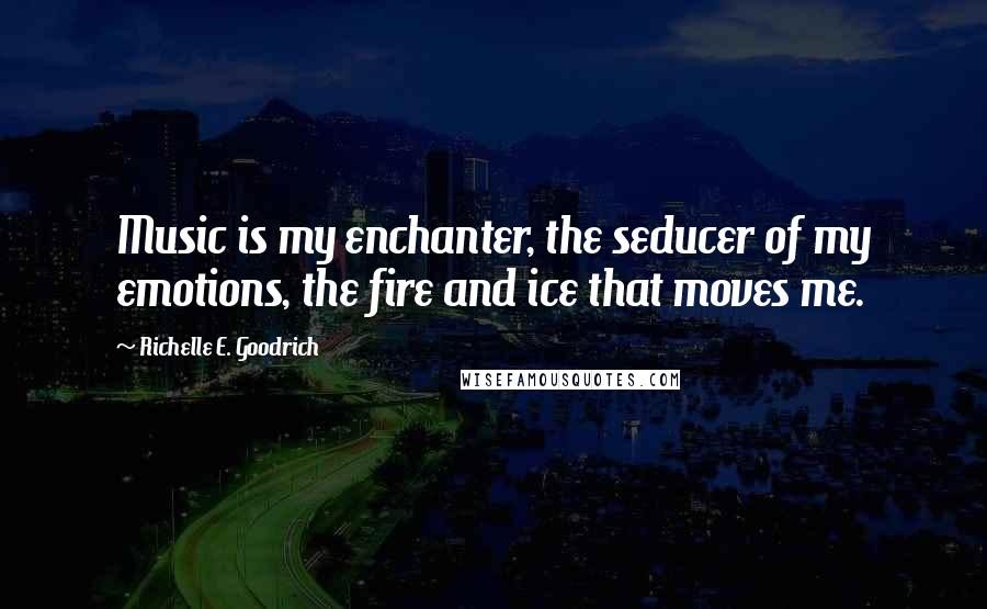 Richelle E. Goodrich Quotes: Music is my enchanter, the seducer of my emotions, the fire and ice that moves me.