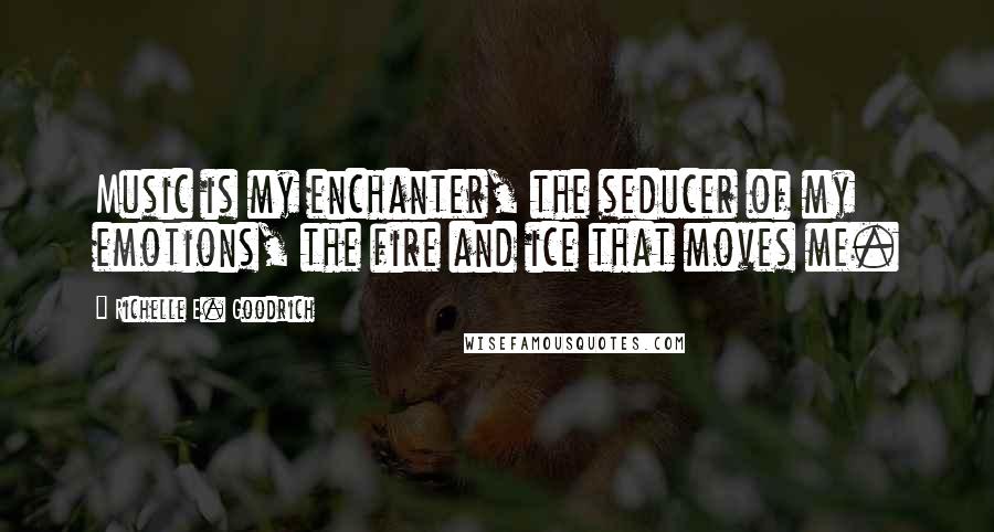 Richelle E. Goodrich Quotes: Music is my enchanter, the seducer of my emotions, the fire and ice that moves me.