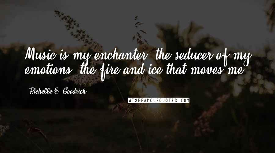 Richelle E. Goodrich Quotes: Music is my enchanter, the seducer of my emotions, the fire and ice that moves me.