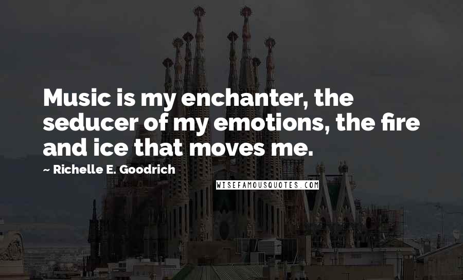 Richelle E. Goodrich Quotes: Music is my enchanter, the seducer of my emotions, the fire and ice that moves me.