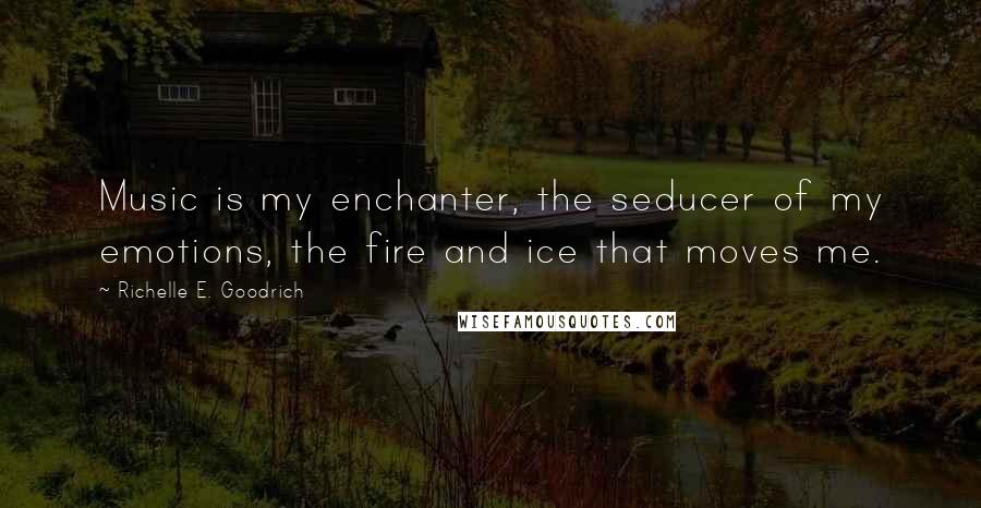 Richelle E. Goodrich Quotes: Music is my enchanter, the seducer of my emotions, the fire and ice that moves me.