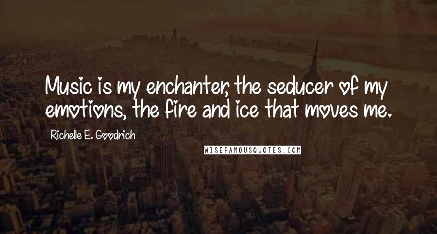 Richelle E. Goodrich Quotes: Music is my enchanter, the seducer of my emotions, the fire and ice that moves me.