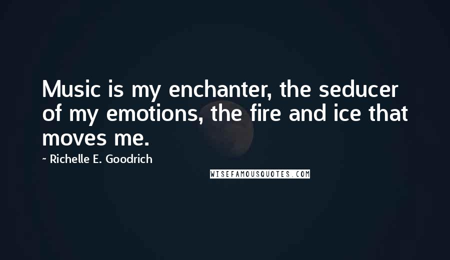 Richelle E. Goodrich Quotes: Music is my enchanter, the seducer of my emotions, the fire and ice that moves me.