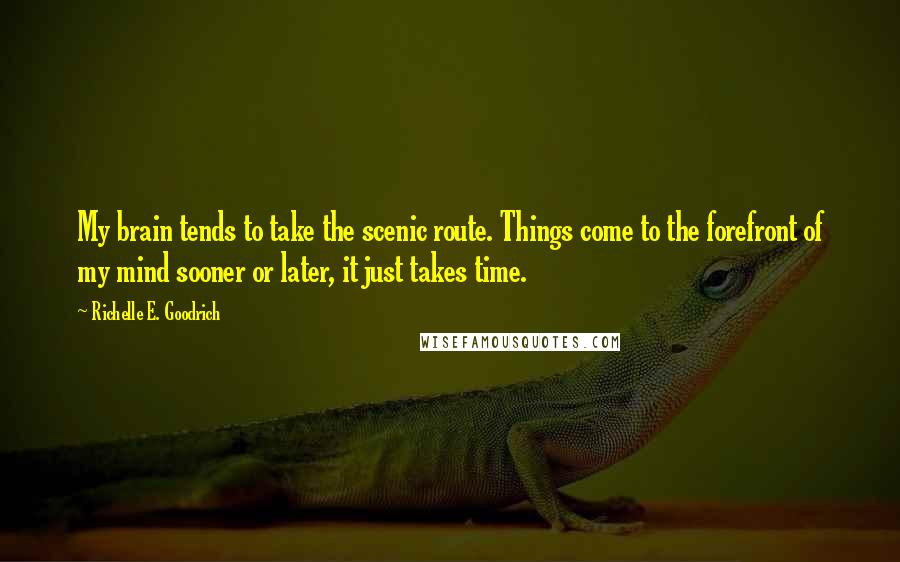 Richelle E. Goodrich Quotes: My brain tends to take the scenic route. Things come to the forefront of my mind sooner or later, it just takes time.