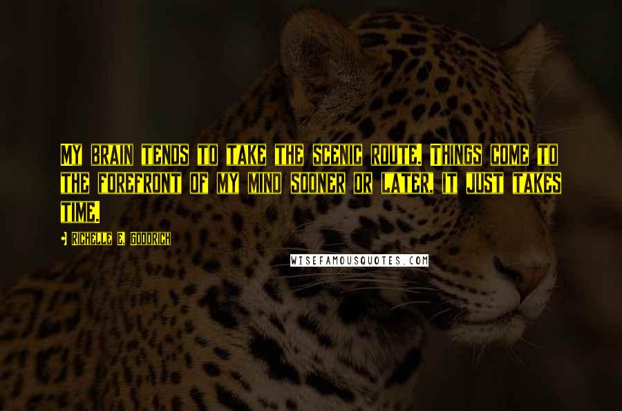 Richelle E. Goodrich Quotes: My brain tends to take the scenic route. Things come to the forefront of my mind sooner or later, it just takes time.