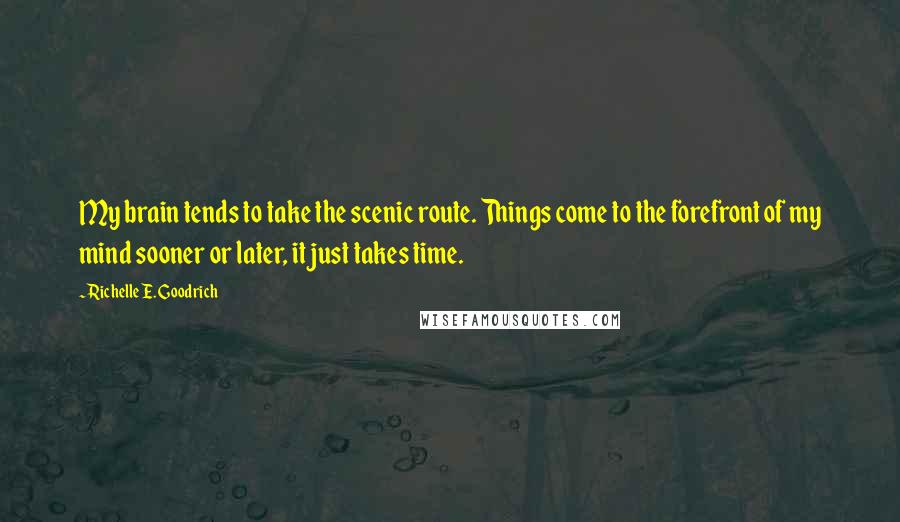 Richelle E. Goodrich Quotes: My brain tends to take the scenic route. Things come to the forefront of my mind sooner or later, it just takes time.