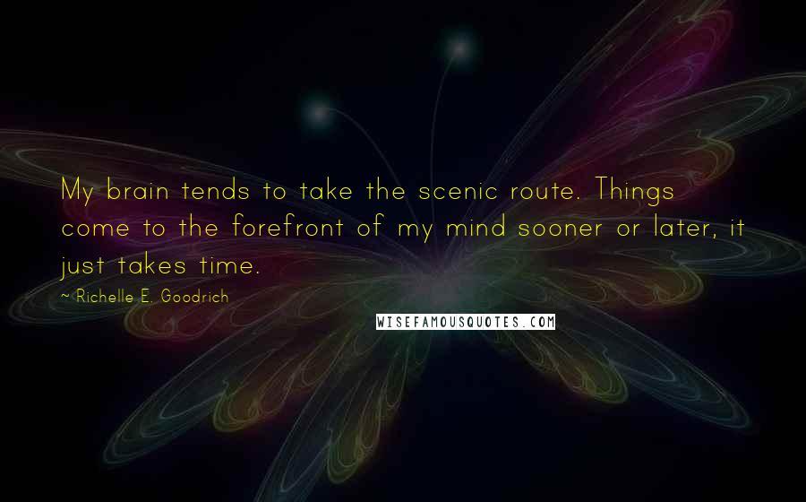 Richelle E. Goodrich Quotes: My brain tends to take the scenic route. Things come to the forefront of my mind sooner or later, it just takes time.