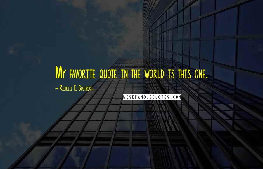 Richelle E. Goodrich Quotes: My favorite quote in the world is this one.