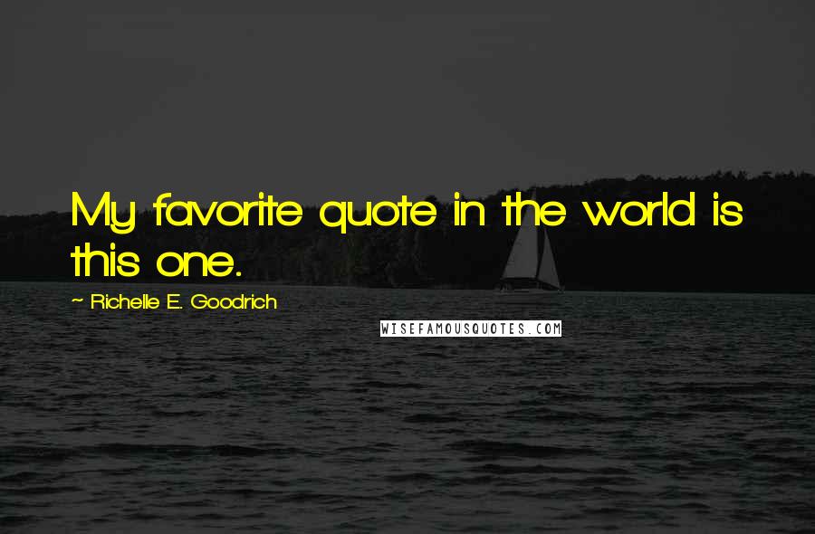 Richelle E. Goodrich Quotes: My favorite quote in the world is this one.