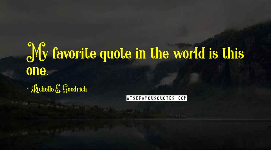 Richelle E. Goodrich Quotes: My favorite quote in the world is this one.