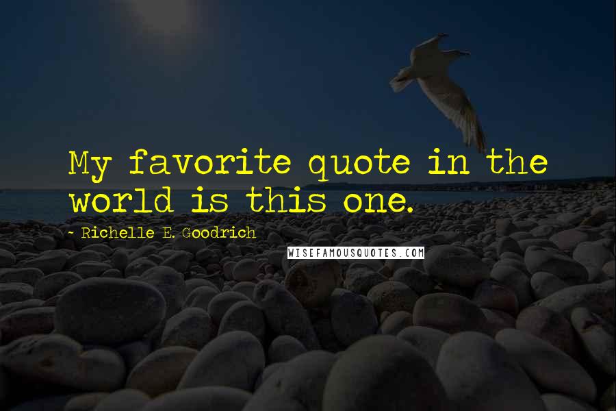 Richelle E. Goodrich Quotes: My favorite quote in the world is this one.