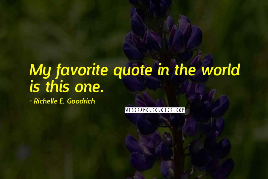Richelle E. Goodrich Quotes: My favorite quote in the world is this one.