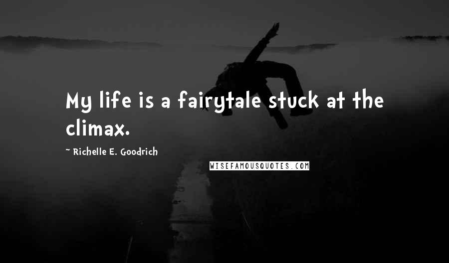 Richelle E. Goodrich Quotes: My life is a fairytale stuck at the climax.