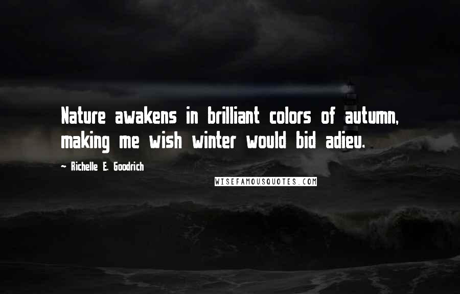 Richelle E. Goodrich Quotes: Nature awakens in brilliant colors of autumn, making me wish winter would bid adieu.