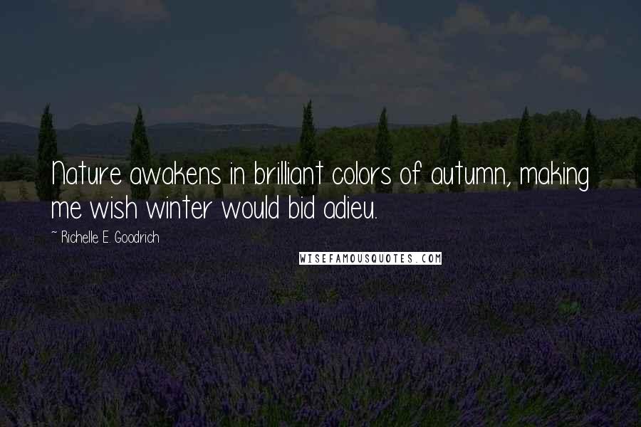 Richelle E. Goodrich Quotes: Nature awakens in brilliant colors of autumn, making me wish winter would bid adieu.