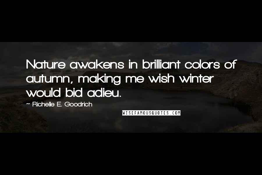 Richelle E. Goodrich Quotes: Nature awakens in brilliant colors of autumn, making me wish winter would bid adieu.