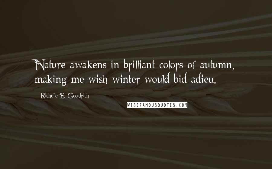 Richelle E. Goodrich Quotes: Nature awakens in brilliant colors of autumn, making me wish winter would bid adieu.