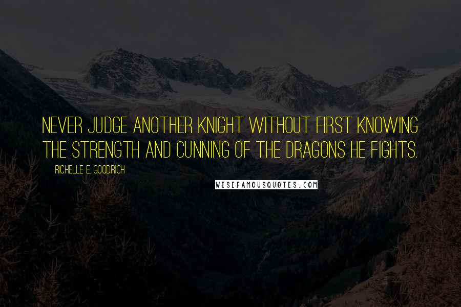 Richelle E. Goodrich Quotes: Never judge another knight without first knowing the strength and cunning of the dragons he fights.